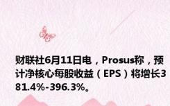 财联社6月11日电，Prosus称，预计净核心每股收益（EPS）将增长381.4%-396.3%。