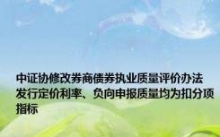 中证协修改券商债券执业质量评价办法 发行定价利率、负向申报质量均为扣分项指标