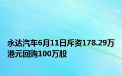 永达汽车6月11日斥资178.29万港元回购100万股