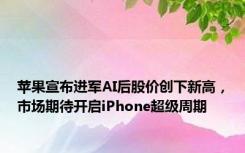 苹果宣布进军AI后股价创下新高，市场期待开启iPhone超级周期