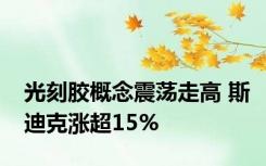 光刻胶概念震荡走高 斯迪克涨超15%