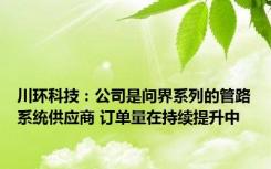 川环科技：公司是问界系列的管路系统供应商 订单量在持续提升中