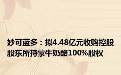 妙可蓝多：拟4.48亿元收购控股股东所持蒙牛奶酪100%股权