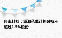 晨丰科技：重湖私募计划减持不超过1.5%股份