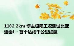 1182.2km 博主极限工况测试比亚迪秦L：首个达成千公里续航