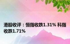 港股收评：恒指收跌1.31% 科指收跌1.71%