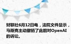 财联社6月12日电，法院文件显示，马斯克主动撤销了此前对OpenAI的诉讼。