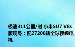 极速311公里/时 小米SU7 V8s版现身：配27200转全球顶级电机