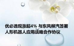 优必选现涨超4% 与东风柳汽签署人形机器人应用战略合作协议