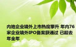 内地企业境外上市热度攀升 年内76家企业境外IPO备案获通过 已超去年全年