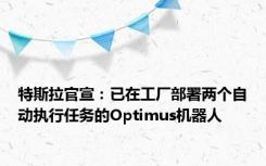 特斯拉官宣：已在工厂部署两个自动执行任务的Optimus机器人