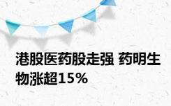 港股医药股走强 药明生物涨超15%