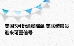 美国5月份通胀降温 美联储官员迎来可喜信号