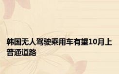 韩国无人驾驶乘用车有望10月上普通道路