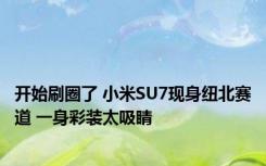 开始刷圈了 小米SU7现身纽北赛道 一身彩装太吸睛