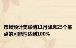 市场预计美联储11月降息25个基点的可能性达到100%