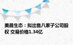 美晨生态：拟出售八家子公司股权 交易价格1.34亿