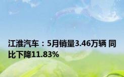 江淮汽车：5月销量3.46万辆 同比下降11.83%