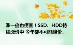 涨一倍也便宜！SSD、HDD持续涨价中 今年都不可能降价...