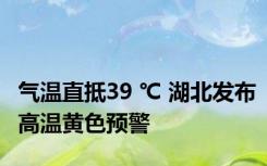 气温直抵39 ℃ 湖北发布高温黄色预警