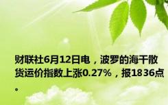 财联社6月12日电，波罗的海干散货运价指数上涨0.27%，报1836点。