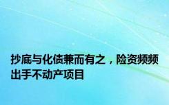 抄底与化债兼而有之，险资频频出手不动产项目