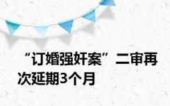 “订婚强奸案”二审再次延期3个月