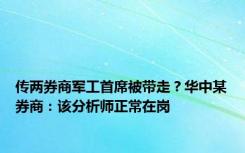 传两券商军工首席被带走？华中某券商：该分析师正常在岗