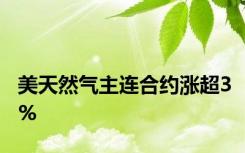 美天然气主连合约涨超3%