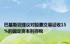 巴基斯坦提议对股票交易征收15%的固定资本利得税