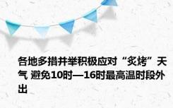 各地多措并举积极应对“炙烤”天气 避免10时—16时最高温时段外出