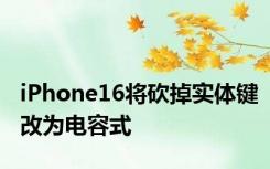 iPhone16将砍掉实体键改为电容式