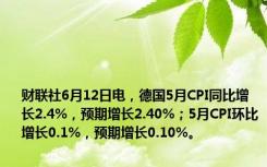 财联社6月12日电，德国5月CPI同比增长2.4%，预期增长2.40%；5月CPI环比增长0.1%，预期增长0.10%。