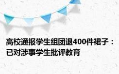 高校通报学生组团退400件裙子：已对涉事学生批评教育