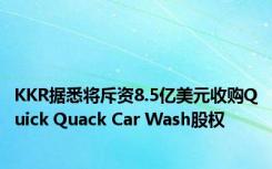 KKR据悉将斥资8.5亿美元收购Quick Quack Car Wash股权