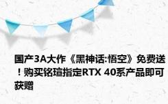 国产3A大作《黑神话:悟空》免费送！购买铭瑄指定RTX 40系产品即可获赠