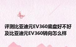 评测比亚迪元EV360底盘好不好及比亚迪元EV360转向怎么样