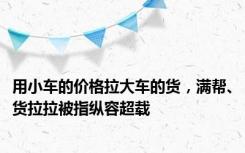 用小车的价格拉大车的货，满帮、货拉拉被指纵容超载