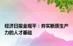 经济日报金观平：夯实新质生产力的人才基础