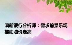 澳新银行分析师：需求前景乐观推动油价走高