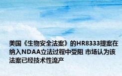 美国《生物安全法案》的HR8333提案在纳入NDAA立法过程中受阻 市场认为该法案已经技术性流产