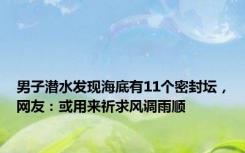 男子潜水发现海底有11个密封坛，网友：或用来祈求风调雨顺