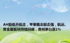 AH股低开低走，苹果概念股走强，航运、贵金属板块持续回调，贵州茅台涨1%