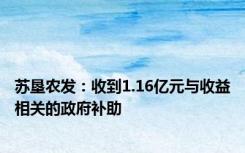 苏垦农发：收到1.16亿元与收益相关的政府补助