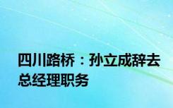 四川路桥：孙立成辞去总经理职务