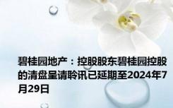 碧桂园地产：控股股东碧桂园控股的清盘呈请聆讯已延期至2024年7月29日