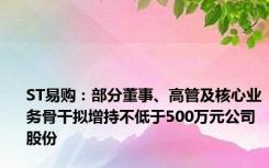 ST易购：部分董事、高管及核心业务骨干拟增持不低于500万元公司股份