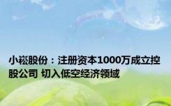 小崧股份：注册资本1000万成立控股公司 切入低空经济领域