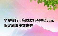 华夏银行：完成发行400亿元无固定期限资本债券