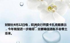 财联社6月12日电，欧洲央行管委卡扎克斯表示，今年有望进一步降息，需要确信通胀不会卷土重来。